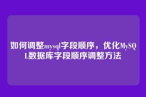 如何调整mysql字段顺序,优化MySQL数据库字段顺序调整方法