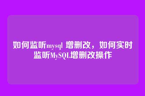 如何监听mysql 增删改,如何实时监听MySQL增删改操作