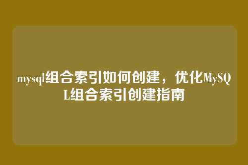 mysql组合索引如何创建,优化MySQL组合索引创建指南