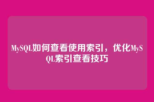 MySQL如何查看使用索引,优化MySQL索引查看技巧
