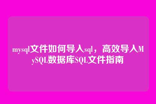 mysql文件如何导入sql,高效导入MySQL数据库SQL文件指南