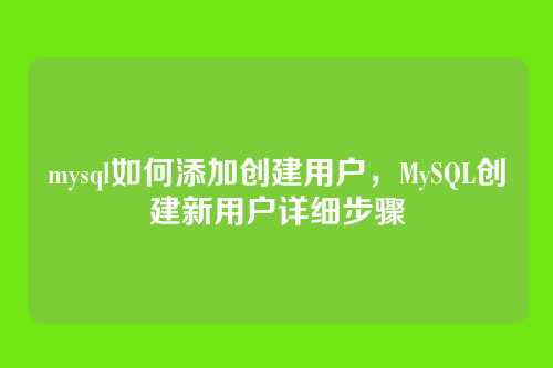 mysql如何添加创建用户,MySQL创建新用户详细步骤