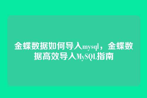 金蝶数据如何导入mysql,金蝶数据高效导入MySQL指南