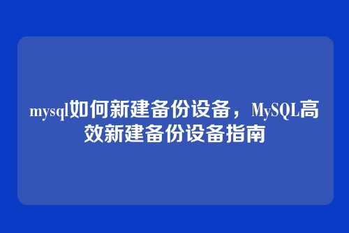 mysql如何新建备份设备，MySQL高效新建备份设备指南