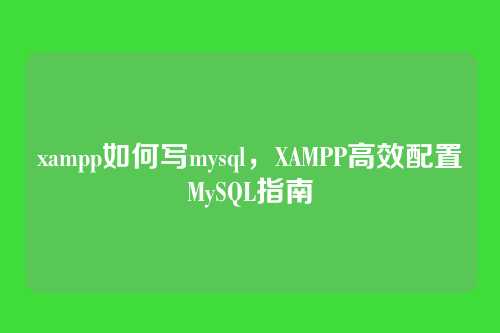 xampp如何写mysql,XAMPP高效配置MySQL指南