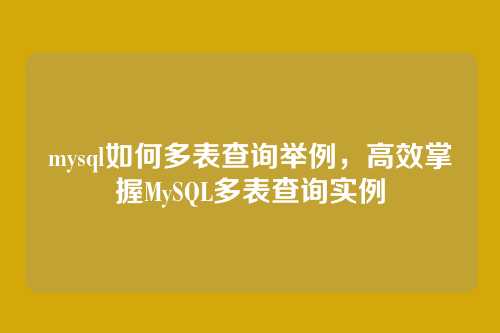 mysql如何多表查询举例,高效掌握MySQL多表查询实例