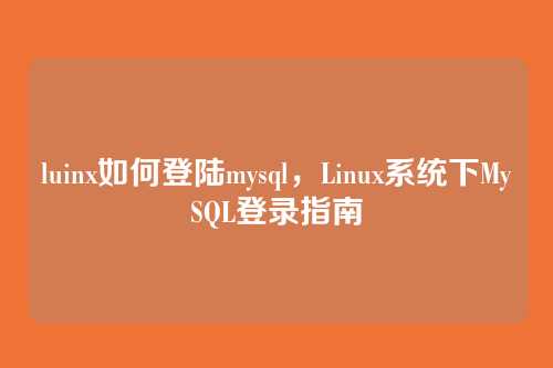 luinx如何登陆mysql,Linux系统下MySQL登录指南