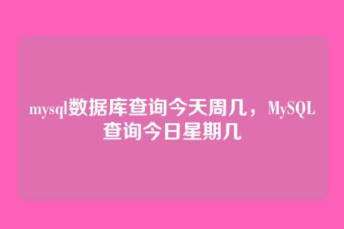 mysql数据库查询今天周几,MySQL查询今日星期几