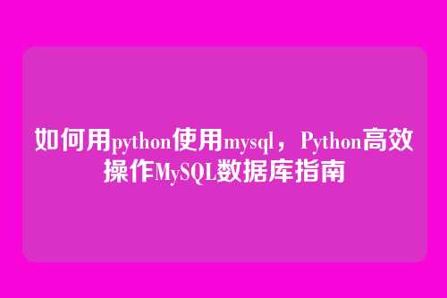 如何用python使用mysql,Python高效操作MySQL数据库指南