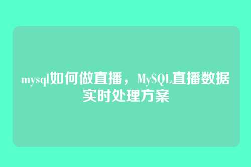 mysql如何做直播，MySQL直播数据实时处理方案