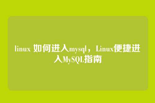 linux 如何进入mysql,Linux便捷进入MySQL指南