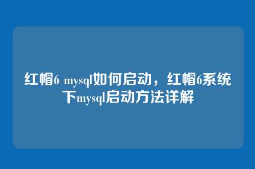 红帽6 mysql如何启动,红帽6系统下mysql启动方法详解
