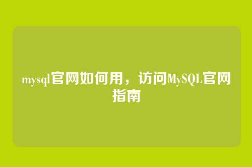 mysql官网如何用,访问MySQL官网指南