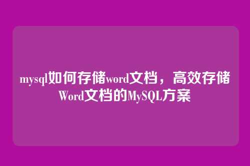 mysql如何存储word文档，高效存储Word文档的MySQL方案