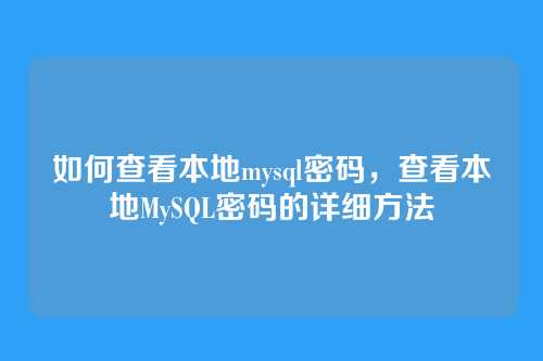如何查看本地mysql密码,查看本地MySQL密码的详细方法