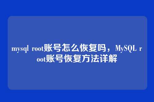 mysql root账号怎么恢复吗，MySQL root账号恢复方法详解