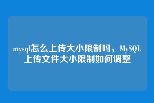 mysql怎么上传大小限制吗,MySQL上传文件大小限制如何调整