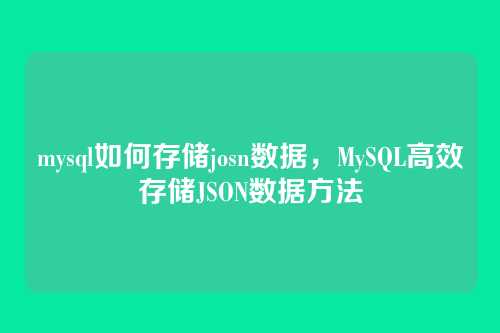 mysql如何存储josn数据,MySQL高效存储JSON数据方法