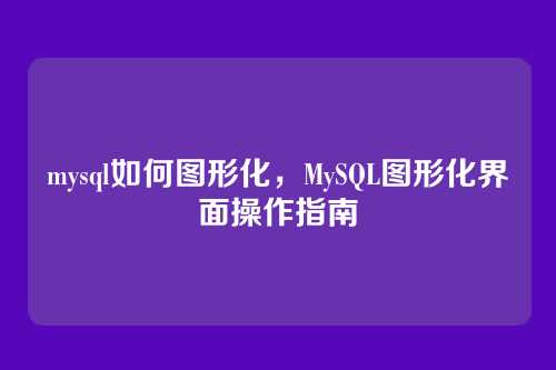 mysql如何图形化,MySQL图形化界面操作指南