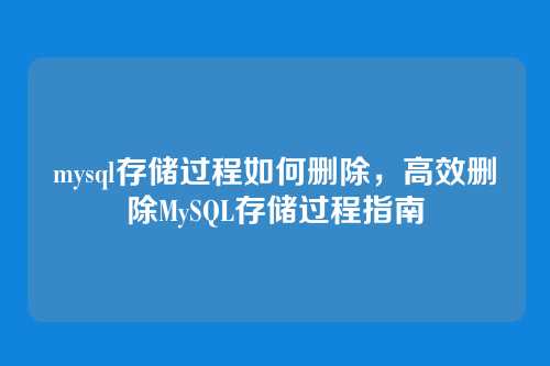 mysql存储过程如何删除,高效删除MySQL存储过程指南