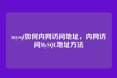 mysql如何内网访问地址,内网访问MySQL地址方法