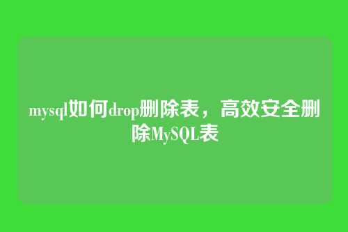 mysql如何drop删除表,高效安全删除MySQL表