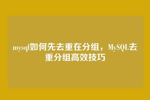 mysql如何先去重在分组,MySQL去重分组高效技巧