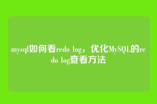 mysql如何看redo log,优化MySQL的redo log查看方法