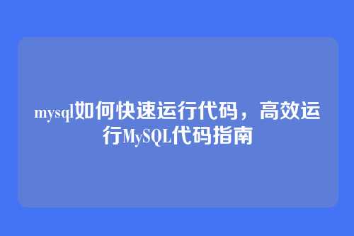 mysql如何快速运行代码，高效运行MySQL代码指南