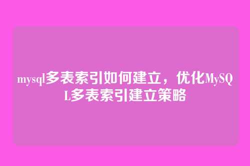 mysql多表索引如何建立,优化MySQL多表索引建立策略