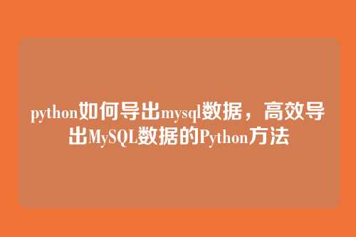 python如何导出mysql数据,高效导出MySQL数据的Python方法