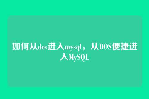 如何从dos进入mysql,从DOS便捷进入MySQL