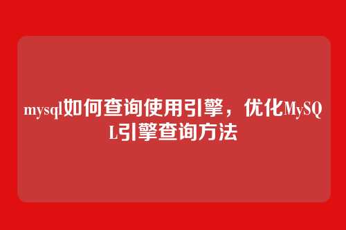 mysql如何查询使用引擎,优化MySQL引擎查询方法