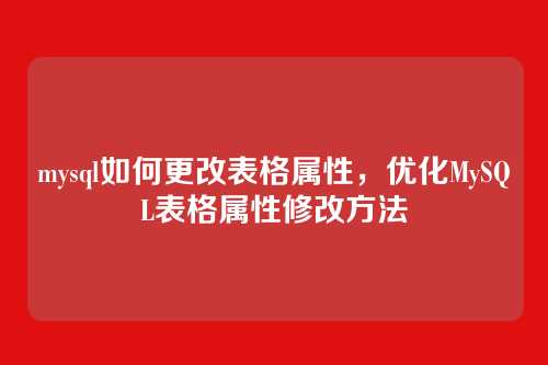 mysql如何更改表格属性,优化MySQL表格属性修改方法
