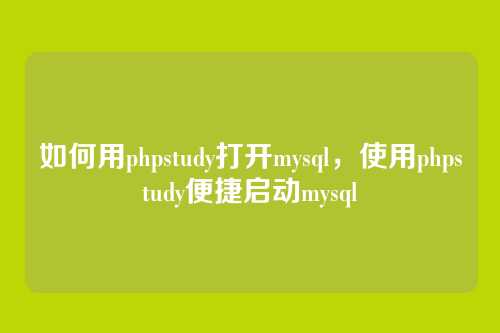 如何用phpstudy打开mysql,使用phpstudy便捷启动mysql