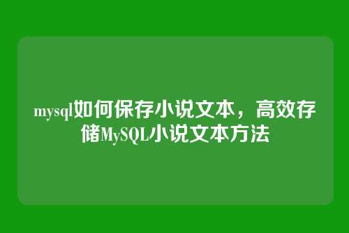 mysql如何保存小说文本，高效存储MySQL小说文本方法
