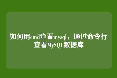 如何用cmd查看mysql，通过命令行查看MySQL数据库