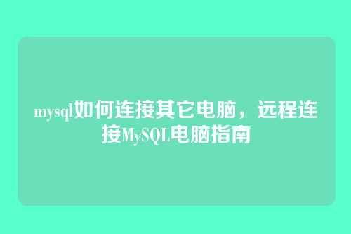 mysql如何连接其它电脑,远程连接MySQL电脑指南