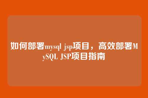 如何部署mysql jsp项目,高效部署MySQL JSP项目指南