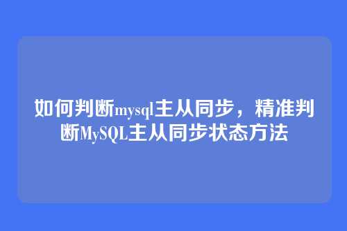如何判断mysql主从同步,精准判断MySQL主从同步状态方法