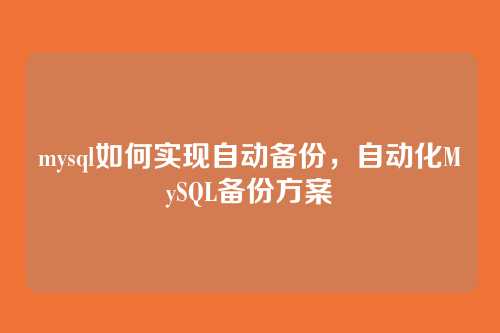 mysql如何实现自动备份,自动化MySQL备份方案