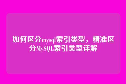 如何区分mysql索引类型,精准区分MySQL索引类型详解