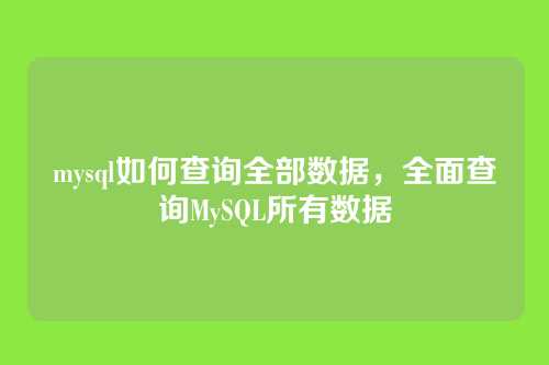 mysql如何查询全部数据,全面查询MySQL所有数据