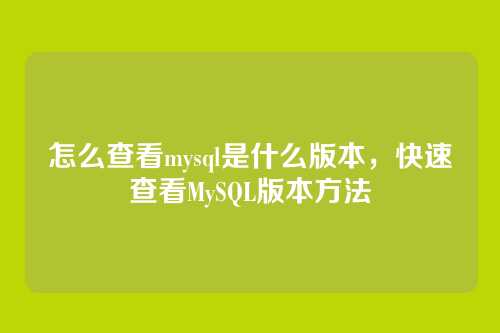 怎么查看mysql是什么版本,快速查看MySQL版本方法