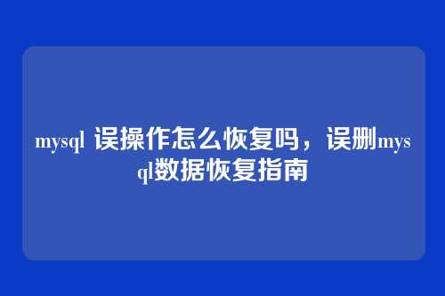 mysql 误操作怎么恢复吗，误删mysql数据恢复指南
