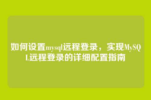 如何设置mysql远程登录，实现MySQL远程登录的详细配置指南