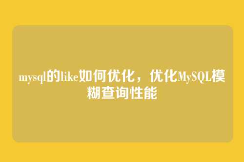 mysql的like如何优化,优化MySQL模糊查询性能