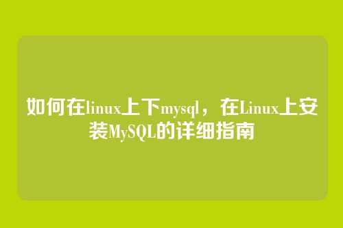 如何在linux上下mysql,在Linux上安装MySQL的详细指南