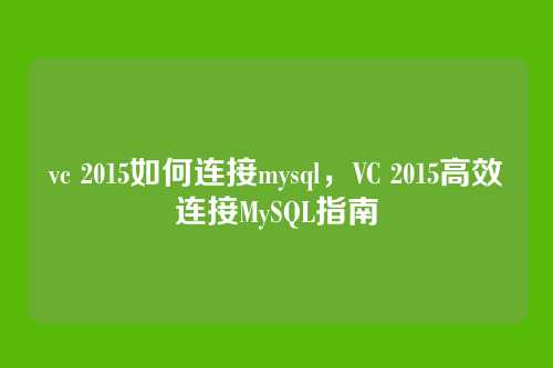 vc 2015如何连接mysql,VC 2015高效连接MySQL指南