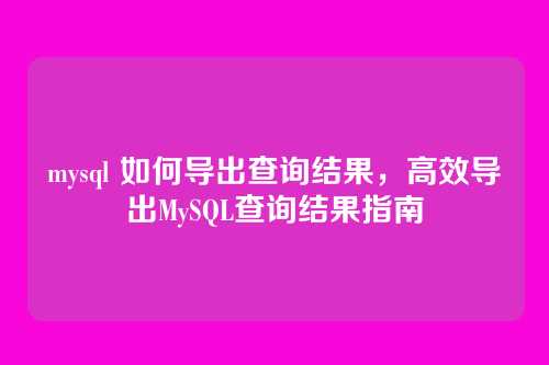 mysql 如何导出查询结果,高效导出MySQL查询结果指南